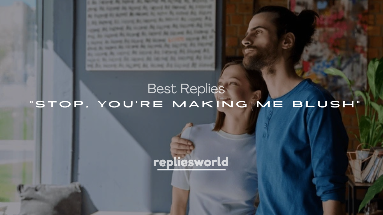 250+ Best Replies to “Stop, You’re Making Me Blush”