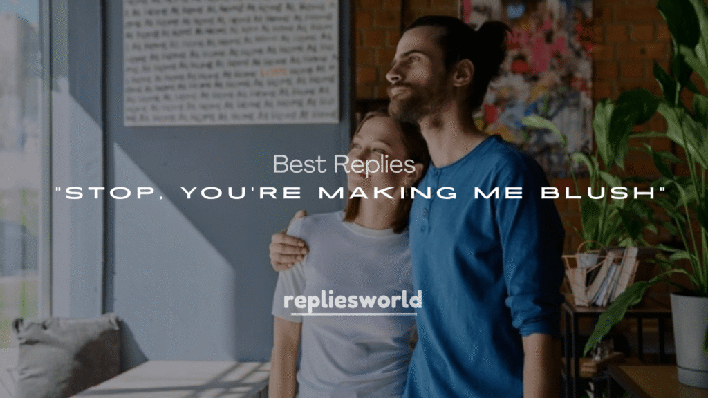 250+ Best Replies to “Stop, You’re Making Me Blush”