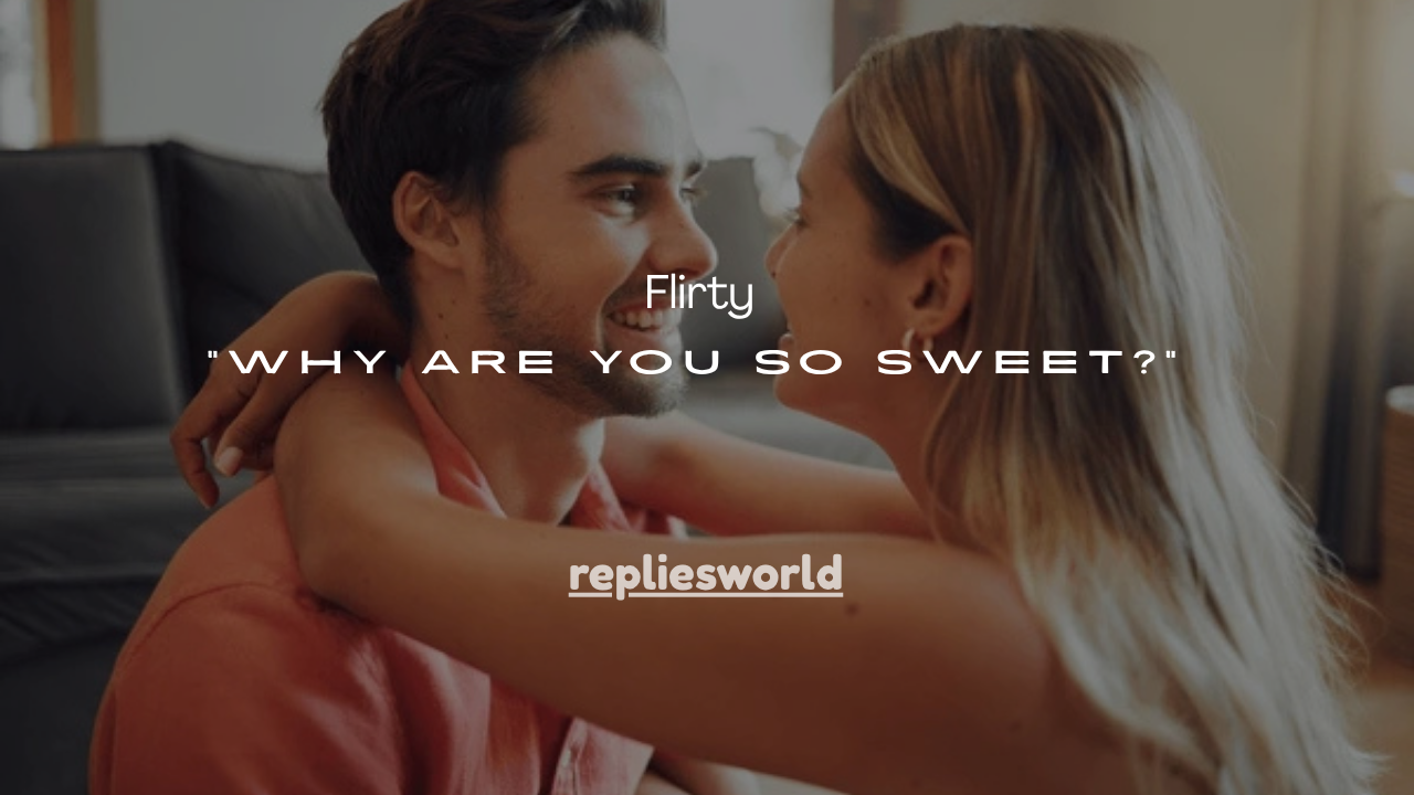 145+ Flirty Replies to “Why Are You So Sweet?”