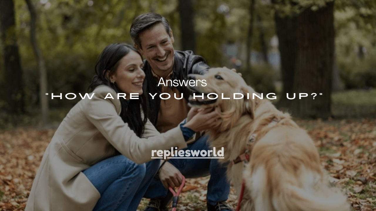 75+ Clear Answers to “How Are You Holding Up?”