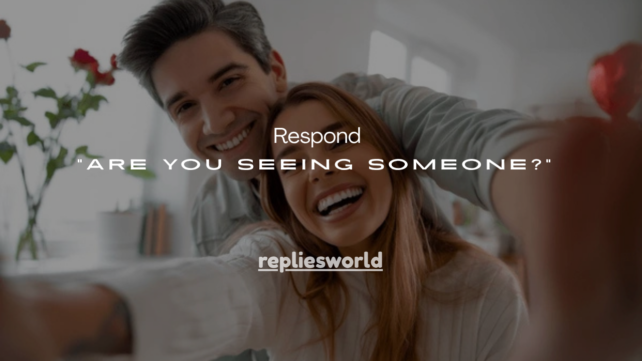 100+Smart Ways to Respond to “Are You Seeing Someone?”