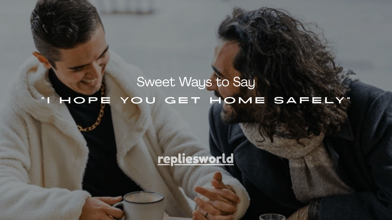 180+ Sweet Ways to Say “I Hope You Get Home Safely”