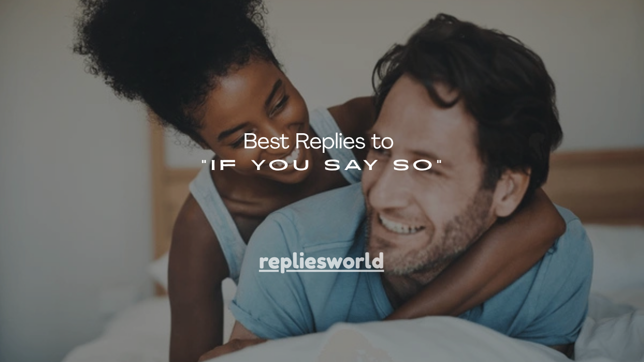 150+ Best Replies to “If You Say So”