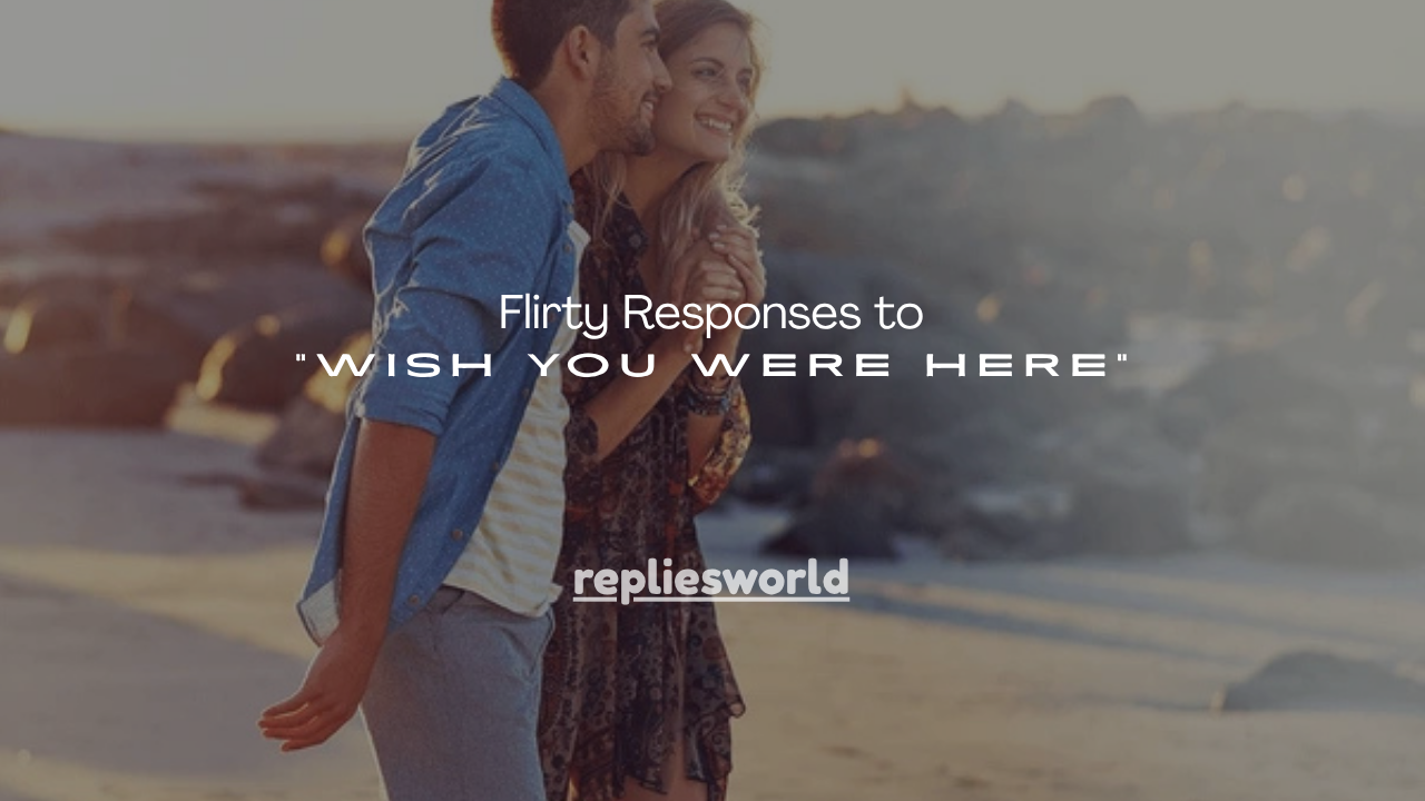 130+ Flirty Responses to “Wish You Were Here”