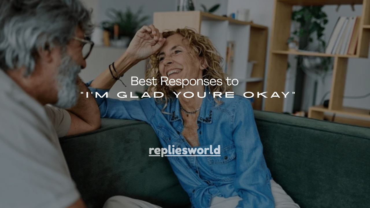 150+ Best Responses to “I’m Glad You’re Okay”