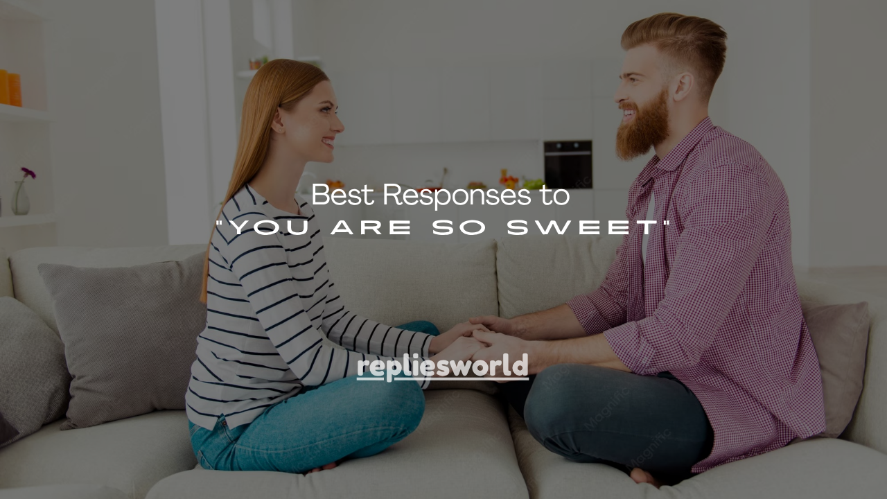 180+ Best Responses to “You Are So Sweet”