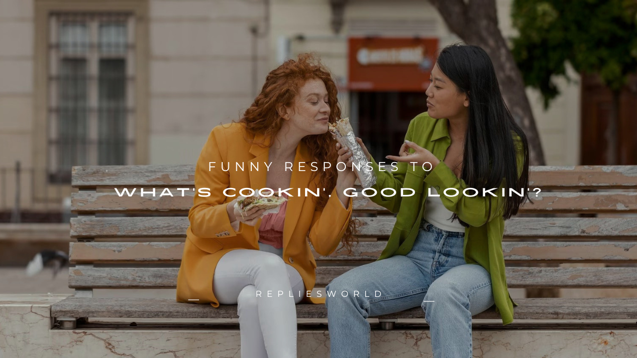200+ Funny Responses to "What's Cookin', Good Lookin'?"